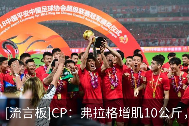 [流言板]CP：弗拉格增肌10公斤，霍姆格伦或许得找他要份饮食计划